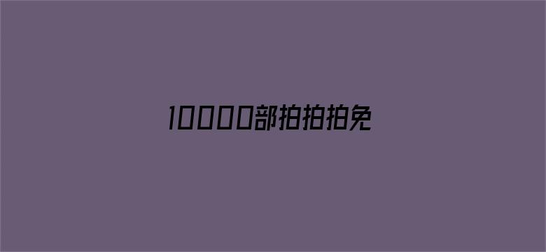 10000部拍拍拍免费视频