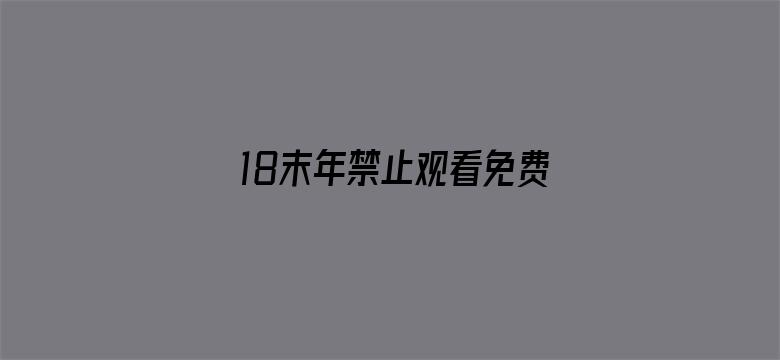 >18末年禁止观看免费软件横幅海报图