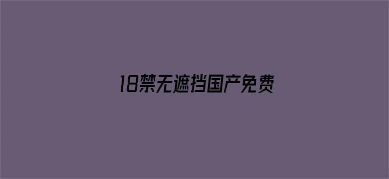 18禁无遮挡国产免费观看