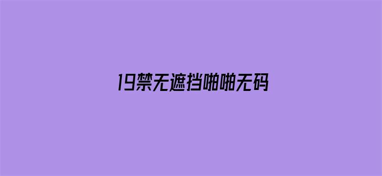 >19禁无遮挡啪啪无码网站性色横幅海报图