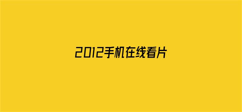 >2012手机在线看片免费观看横幅海报图