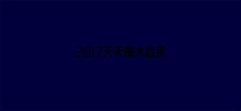 2017天天啪大香蕉哦电影封面图