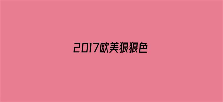 >2017欧美狠狠色横幅海报图