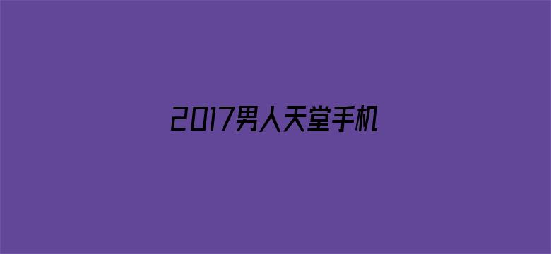 2017男人天堂手机在线-Movie