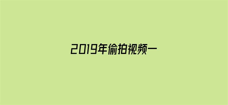 >2019年偷拍视频一区横幅海报图