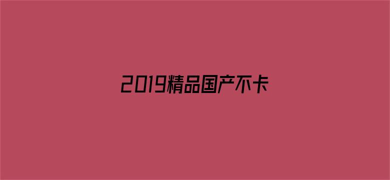 2019精品国产不卡-Movie