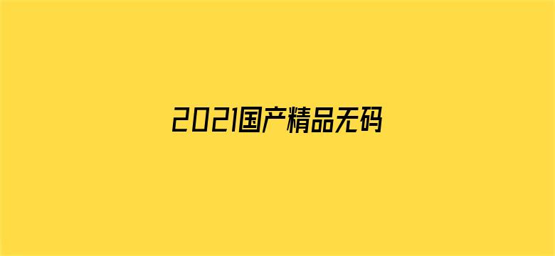 2021国产精品无码素人福利-Movie