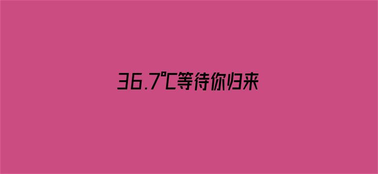 36.7℃等待你归来