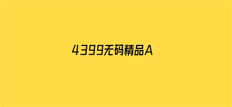 >4399无码精品A∨在线观看横幅海报图