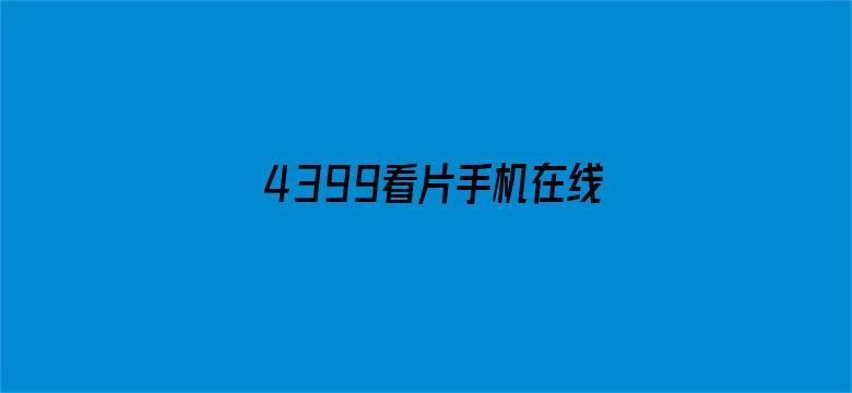 >4399看片手机在线高清免费横幅海报图