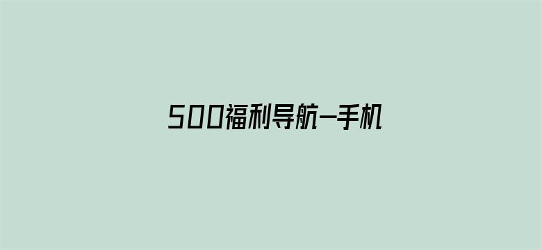 >500福利导航-手机版横幅海报图