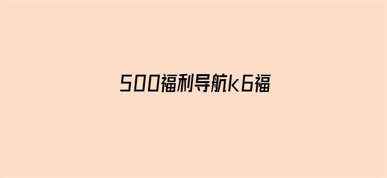 500福利导航k6福利视频-Movie