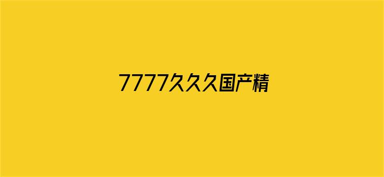 7777久久久国产精品消防器材-Movie