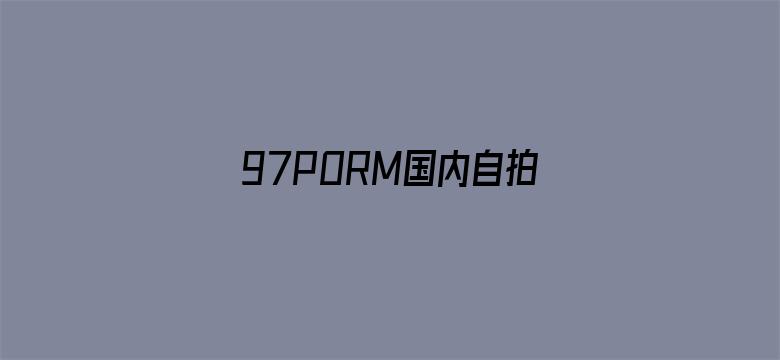 >97PORM国内自拍视频横幅海报图