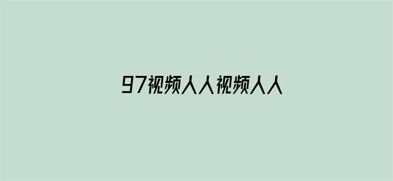 >97视频人人视频人人看视频横幅海报图