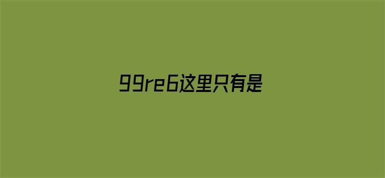 99re6这里只有是精品6