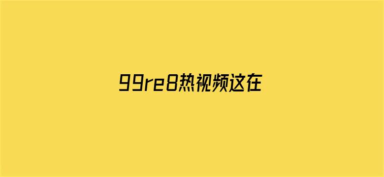 99re8热视频这在线视频电影封面图