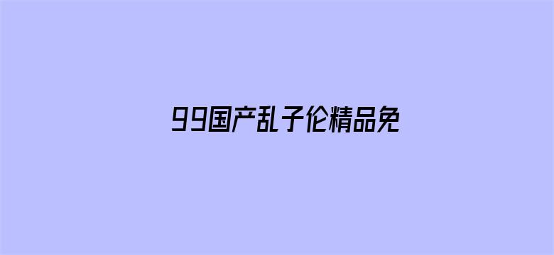 99国产乱子伦精品免费完整版