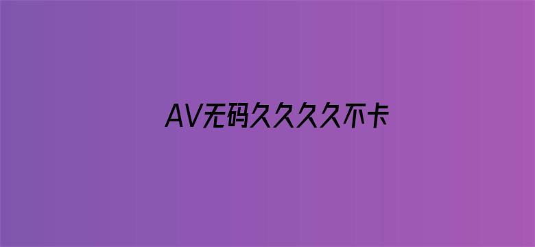 >AV无码久久久久不卡免费网站横幅海报图