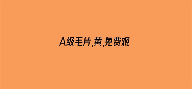 >A级毛片,黄,免费观看横幅海报图