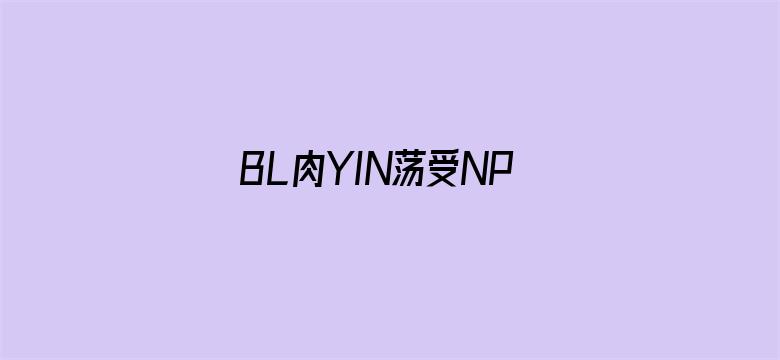 BL肉YIN荡受NP各种PLAY男男-Movie