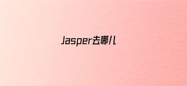 Jasper去哪儿