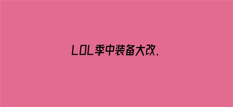 LOL季中装备大改,电刀回归暗爪重做！