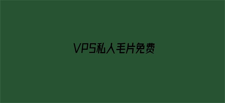 >VPS私人毛片免费横幅海报图