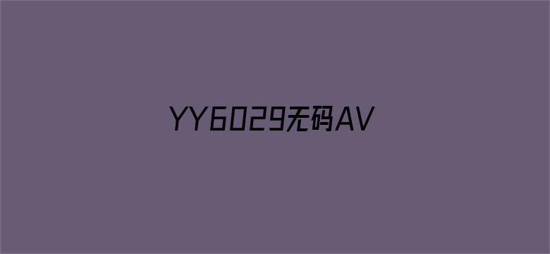 >YY6029无码AV午夜福利横幅海报图