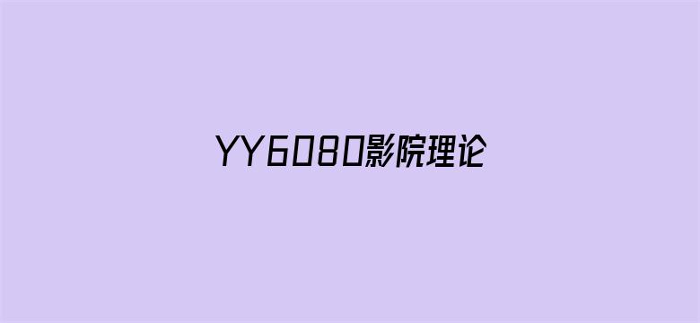 YY6080影院理论无码-Movie