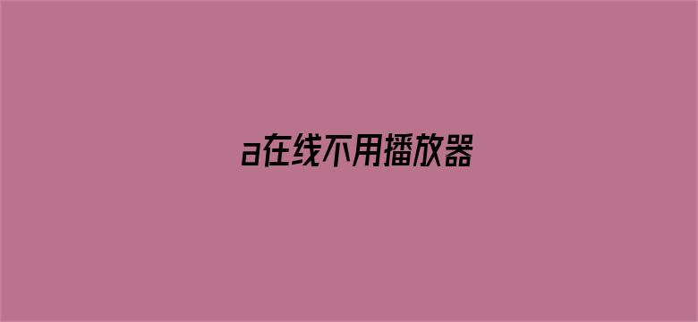 >a在线不用播放器横幅海报图