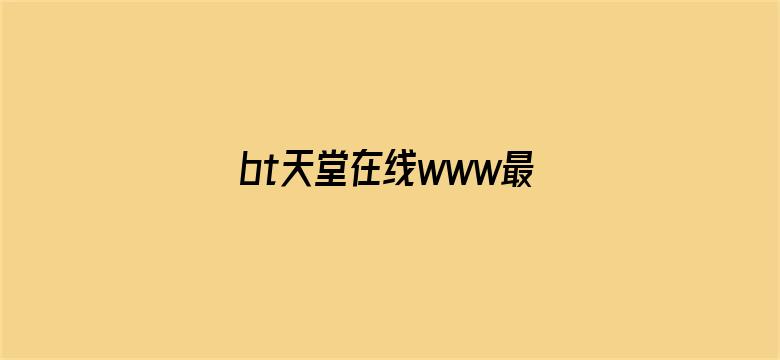 >bt天堂在线www最新版官网横幅海报图