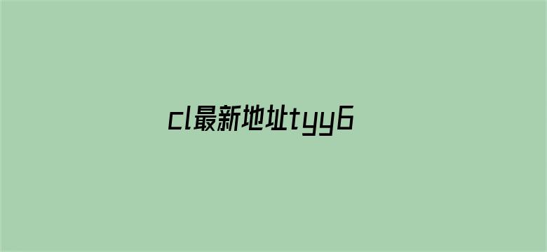 >cl最新地址tyy6横幅海报图