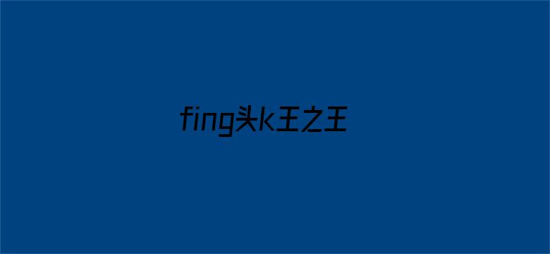 fing头k王之王