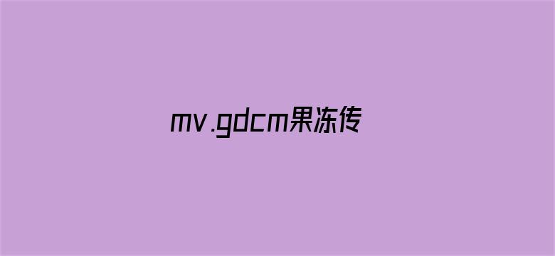 mv.gdcm果冻传媒下载苹果-Movie