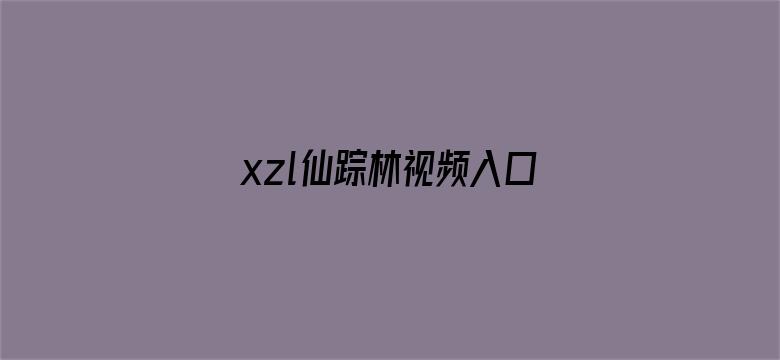 >xzl仙踪林视频入口视频欢迎您横幅海报图