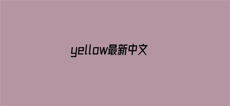 >yellow最新中文字幕官网横幅海报图