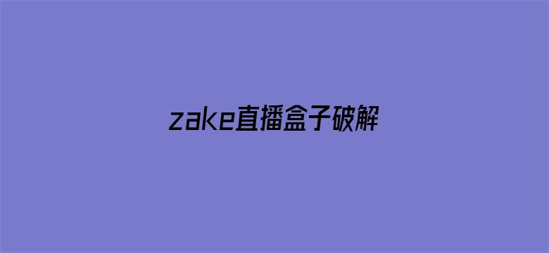 >zake直播盒子破解版横幅海报图