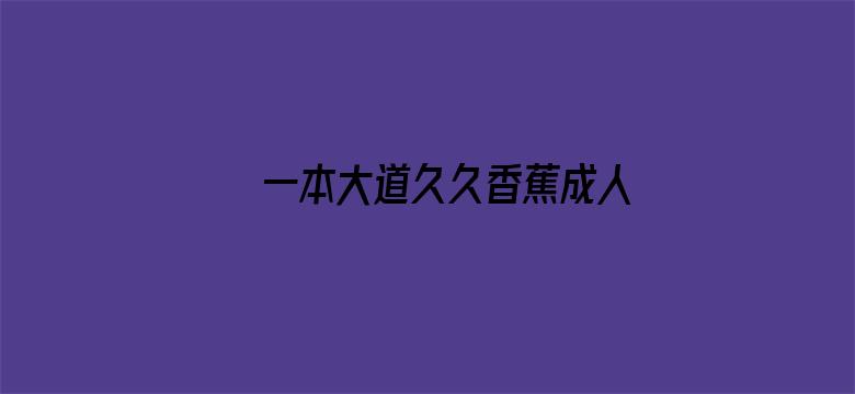 >一本大道久久香蕉成人网横幅海报图