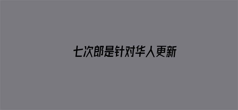 >七次郎是针对华人更新横幅海报图