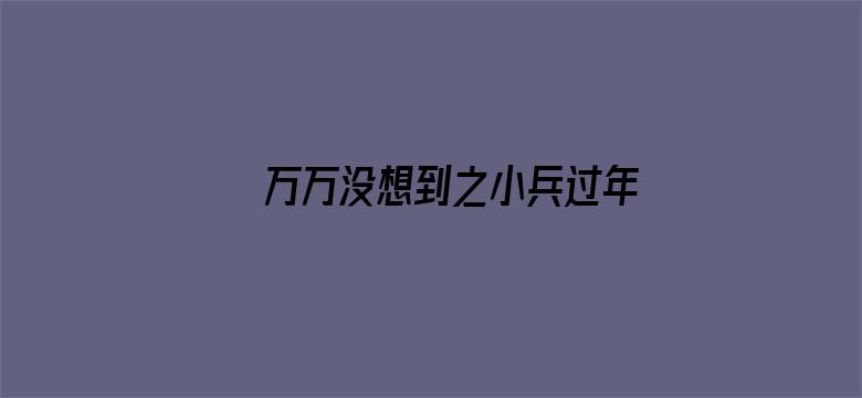 万万没想到之小兵过年