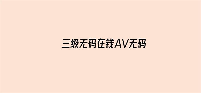 >三级无码在钱AV无码在钱横幅海报图