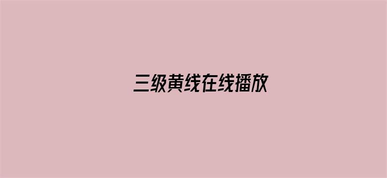 >三级黄线在线播放横幅海报图