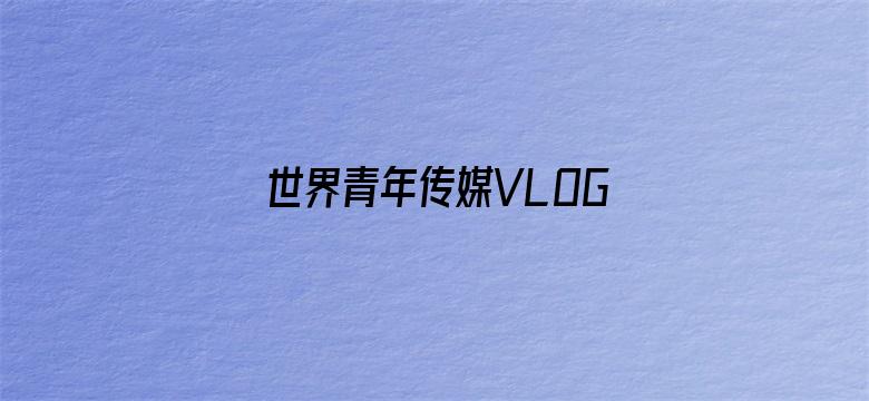 世界青年传媒VLOG