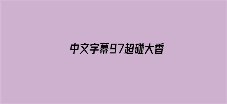 >中文字幕97超碰大香蕉横幅海报图