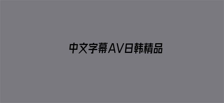 >中文字幕AV日韩精品一区二区横幅海报图