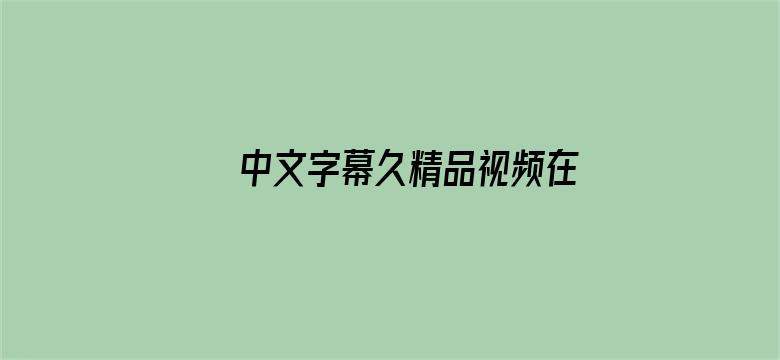 >中文字幕久精品视频在线观看横幅海报图