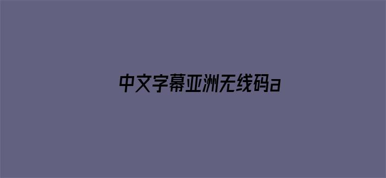 >中文字幕亚洲无线码a横幅海报图