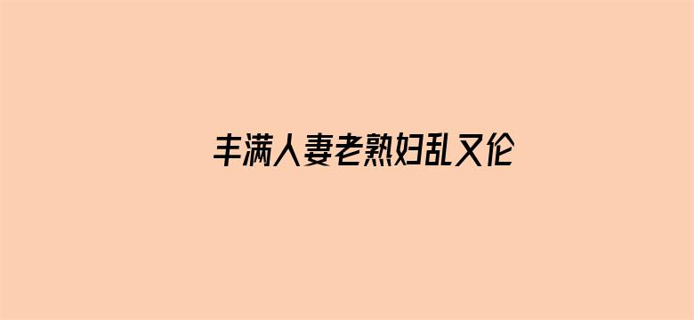 >丰满人妻老熟妇乱又伦精品横幅海报图