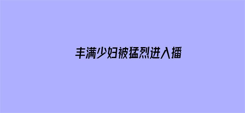 >丰满少妇被猛烈进入播放视频横幅海报图